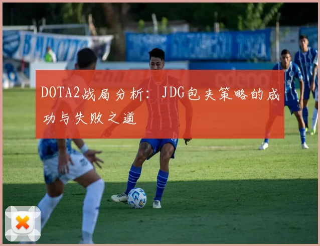 DOTA2战局分析：JDG包夹策略的成功与失败之道