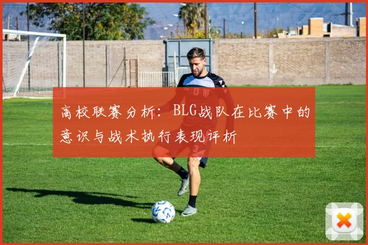 高校联赛分析：BLG战队在比赛中的意识与战术执行表现评析