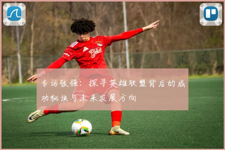 专访张强：探寻英雄联盟背后的成功秘诀与未来发展方向