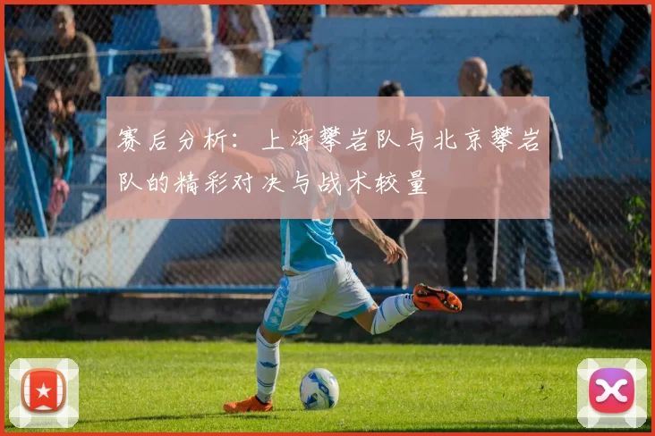 赛后分析：上海攀岩队与北京攀岩队的精彩对决与战术较量