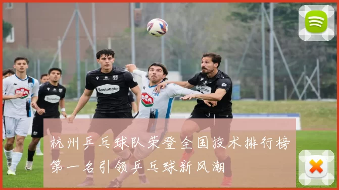 杭州乒乓球队荣登全国技术排行榜第一名引领乒乓球新风潮