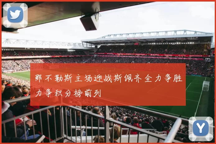 那不勒斯主场迎战斯佩齐全力争胜力争积分榜前列