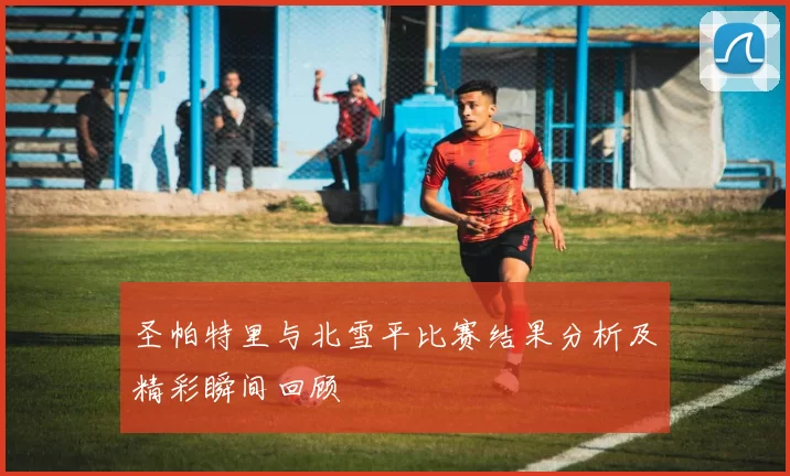 圣帕特里与北雪平比赛结果分析及精彩瞬间回顾