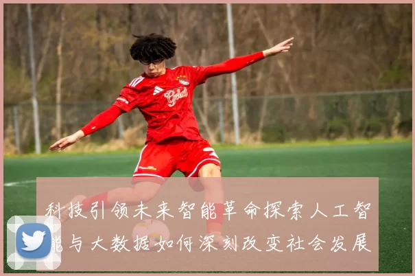 科技引领未来智能革命探索人工智能与大数据如何深刻改变社会发展与日常生活