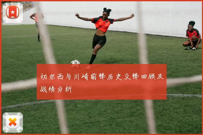 切尔西与川崎前锋历史交锋回顾及战绩分析