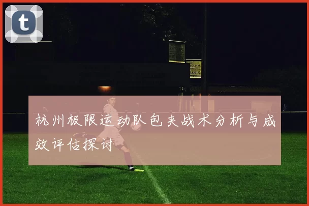 杭州极限运动队包夹战术分析与成效评估探讨
