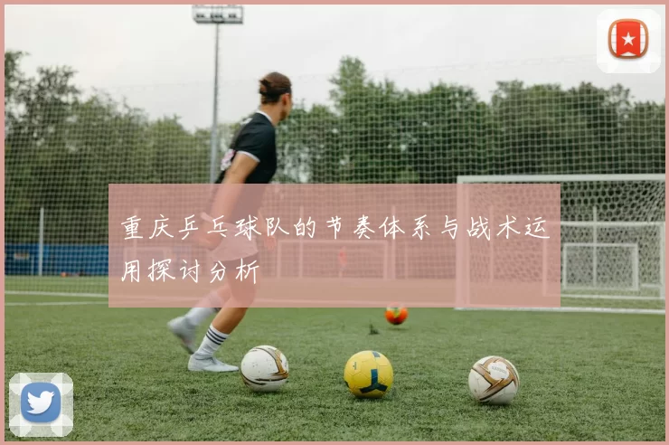 重庆乒乓球队的节奏体系与战术运用探讨分析
