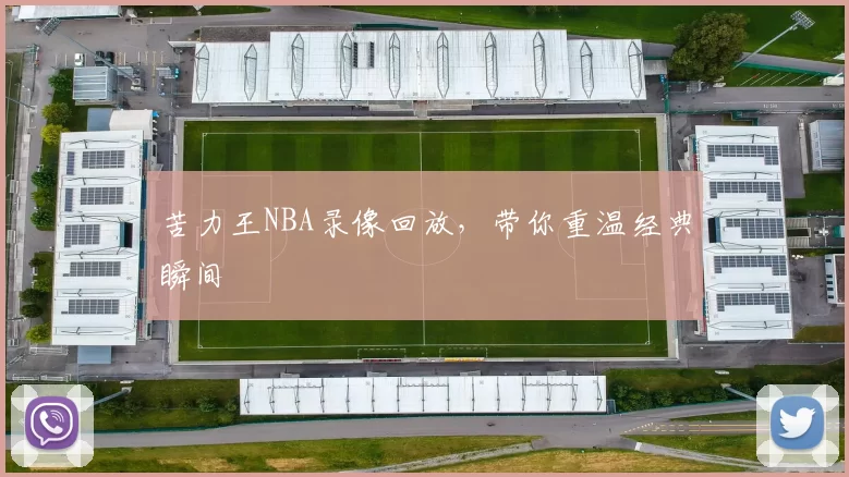 苦力王NBA录像回放，带你重温经典瞬间