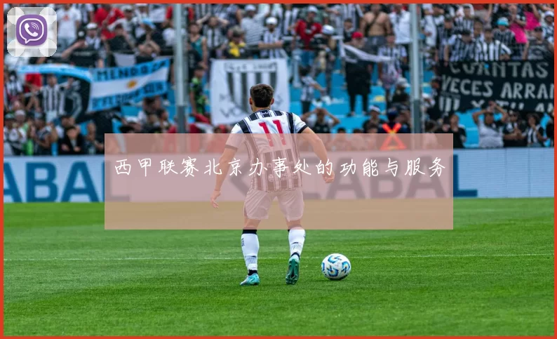 西甲联赛北京办事处的功能与服务