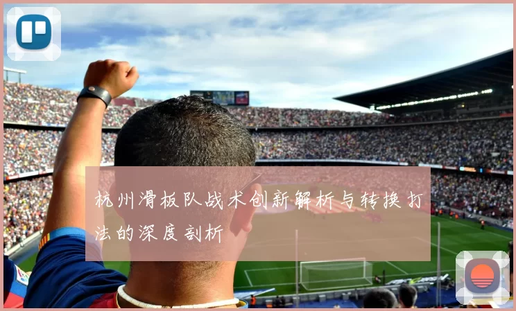 杭州滑板队战术创新解析与转换打法的深度剖析