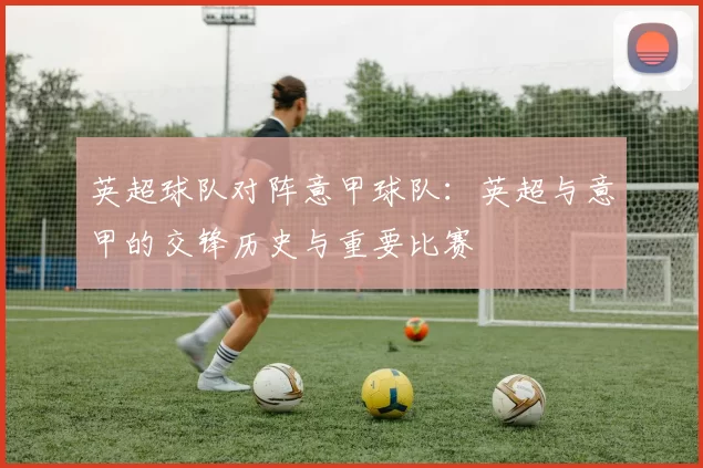 英超球队对阵意甲球队：英超与意甲的交锋历史与重要比赛