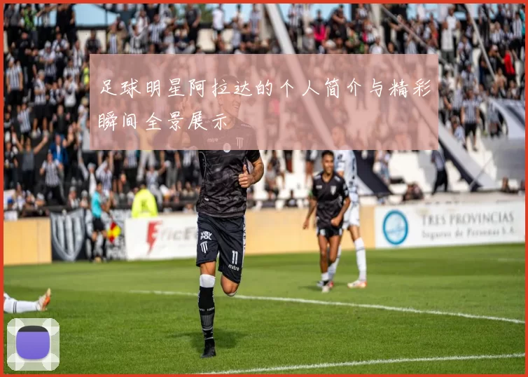 足球明星阿拉达的个人简介与精彩瞬间全景展示