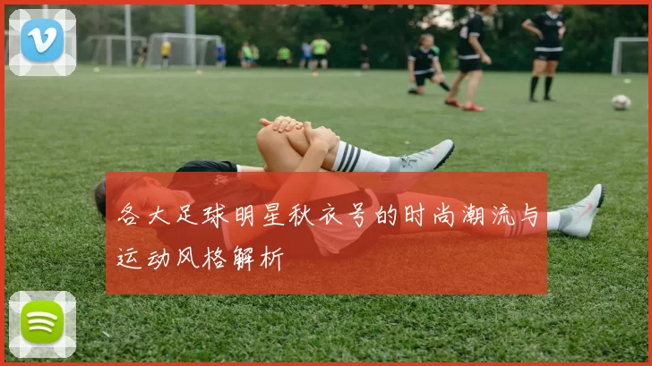 各大足球明星秋衣号的时尚潮流与运动风格解析