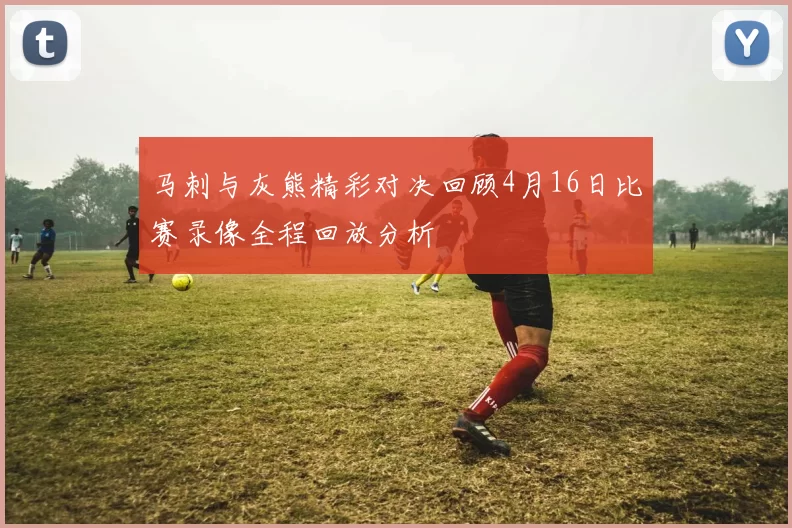 马刺与灰熊精彩对决回顾4月16日比赛录像全程回放分析