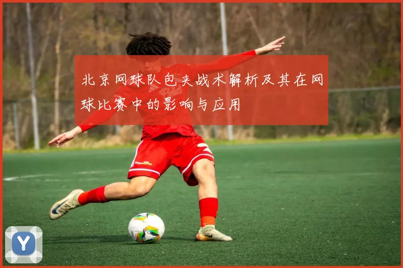 北京网球队包夹战术解析及其在网球比赛中的影响与应用
