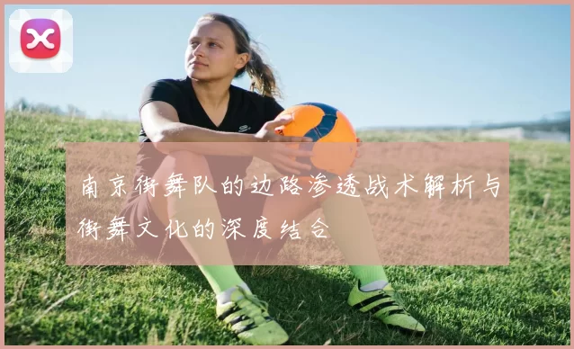 南京街舞队的边路渗透战术解析与街舞文化的深度结合