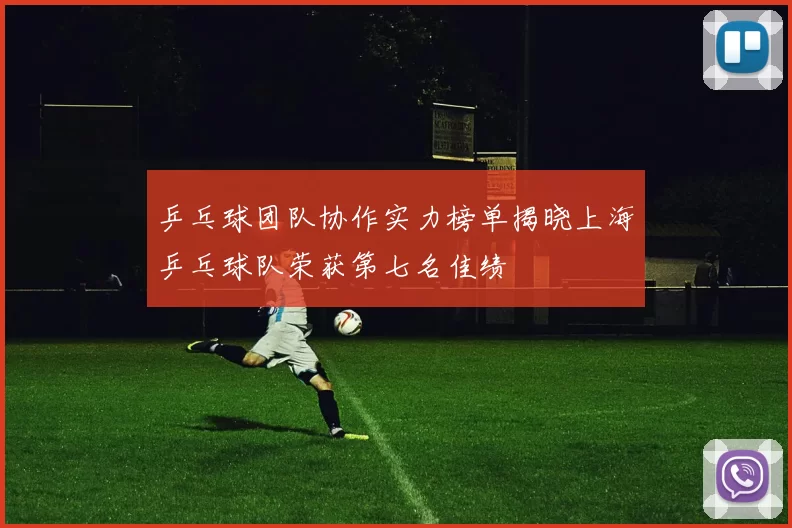 乒乓球团队协作实力榜单揭晓上海乒乓球队荣获第七名佳绩