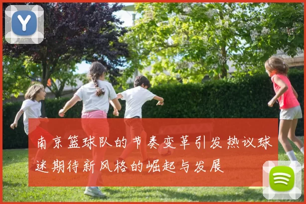南京篮球队的节奏变革引发热议球迷期待新风格的崛起与发展