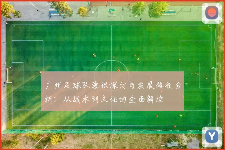 广州足球队意识探讨与发展路径分析：从战术到文化的全面解读