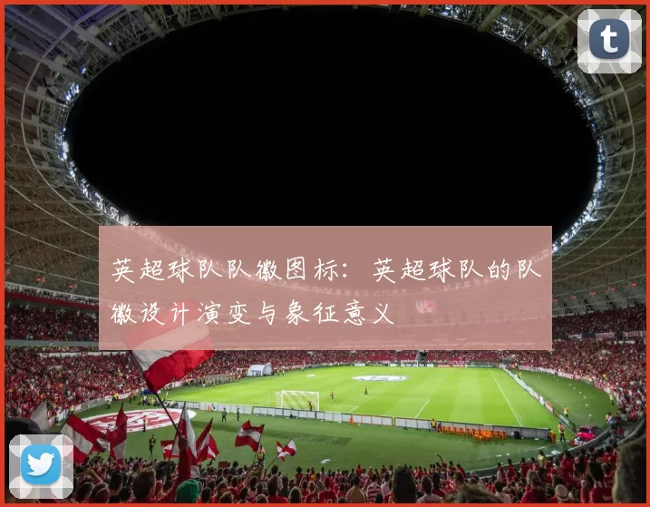 英超球队队徽图标：英超球队的队徽设计演变与象征意义