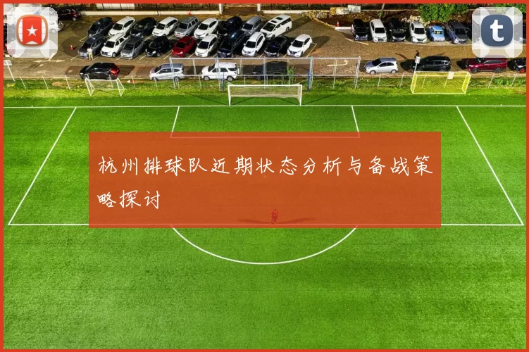 杭州排球队近期状态分析与备战策略探讨